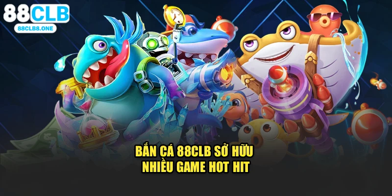 Bắn cá 88CLB sở hữu nhiều game hot hit