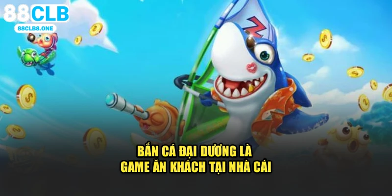 Bắn cá đại dương là game ăn khách tại nhà cái