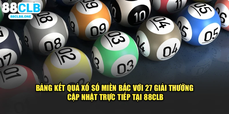 Bảng kết quả xổ số miền Bắc với 27 giải thưởng cập nhật trực tiếp tại 88CLB