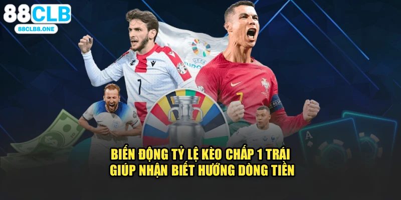 Biến động tỷ lệ kèo chấp 1 trái giúp nhận biết hướng dòng tiền