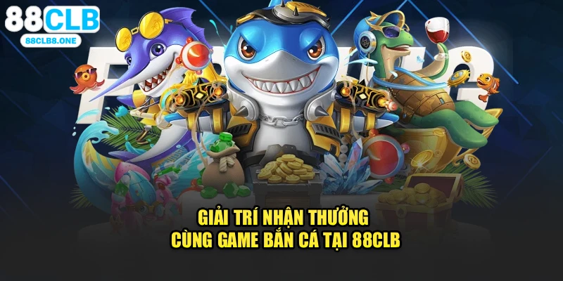 Giải trí nhận thưởng cùng game bắn cá tại 88CLB