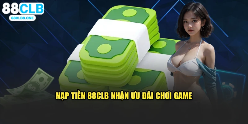 Nạp tiền 88CLB nhận ưu đãi chơi game