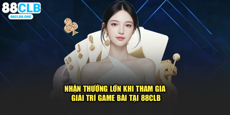 Nhận thưởng lớn khi tham gia giải trí game bài tại 88CLB