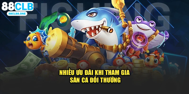 Nhiều ưu đãi khi tham gia săn cá đổi thưởng