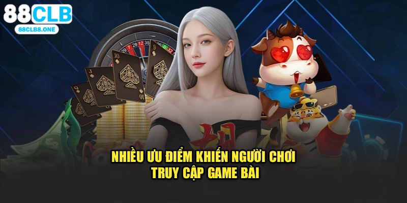 Nhiều ưu điểm khiến người chơi truy cập game bài