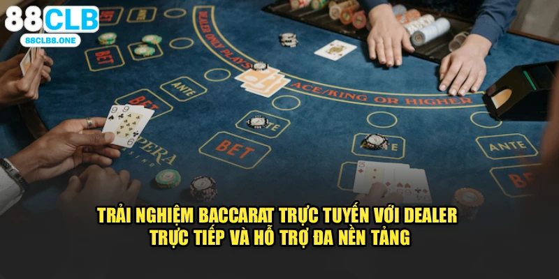 Trải nghiệm Baccarat trực tuyến với dealer trực tiếp và hỗ trợ đa nền tảng